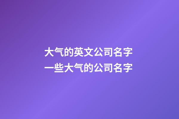 大气的英文公司名字 一些大气的公司名字